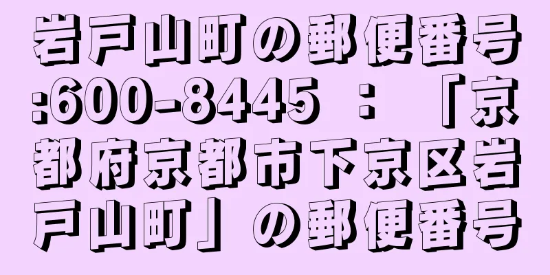 岩戸山町の郵便番号:600-8445 ： 「京都府京都市下京区岩戸山町」の郵便番号