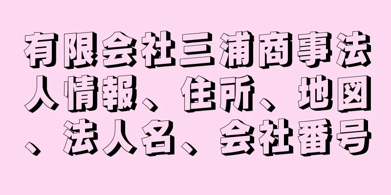 有限会社三浦商事法人情報、住所、地図、法人名、会社番号