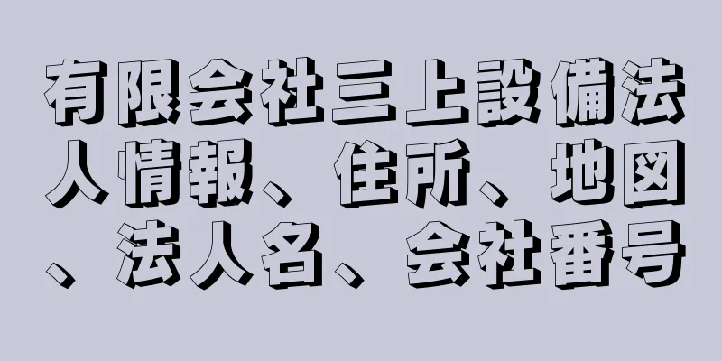 有限会社三上設備法人情報、住所、地図、法人名、会社番号