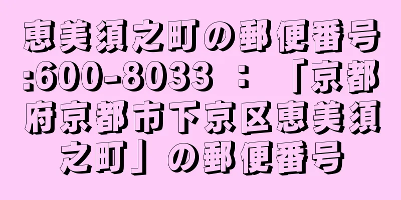 恵美須之町の郵便番号:600-8033 ： 「京都府京都市下京区恵美須之町」の郵便番号