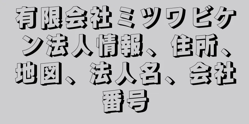 有限会社ミツワビケン法人情報、住所、地図、法人名、会社番号