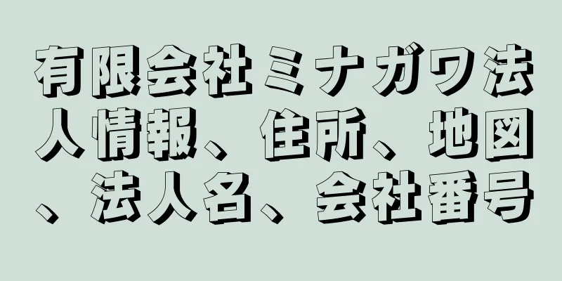 有限会社ミナガワ法人情報、住所、地図、法人名、会社番号