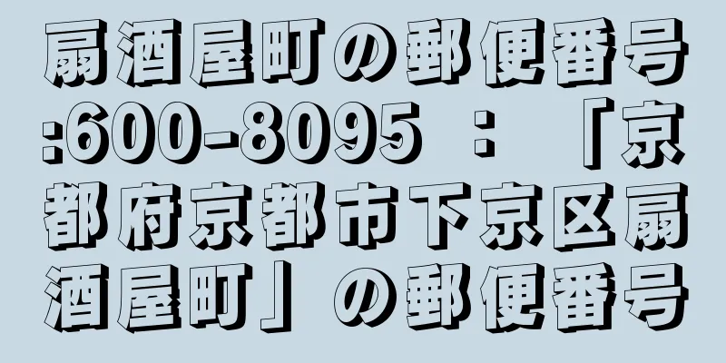 扇酒屋町の郵便番号:600-8095 ： 「京都府京都市下京区扇酒屋町」の郵便番号