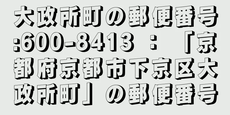 大政所町の郵便番号:600-8413 ： 「京都府京都市下京区大政所町」の郵便番号