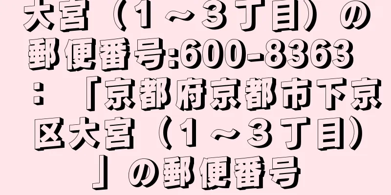 大宮（１〜３丁目）の郵便番号:600-8363 ： 「京都府京都市下京区大宮（１〜３丁目）」の郵便番号