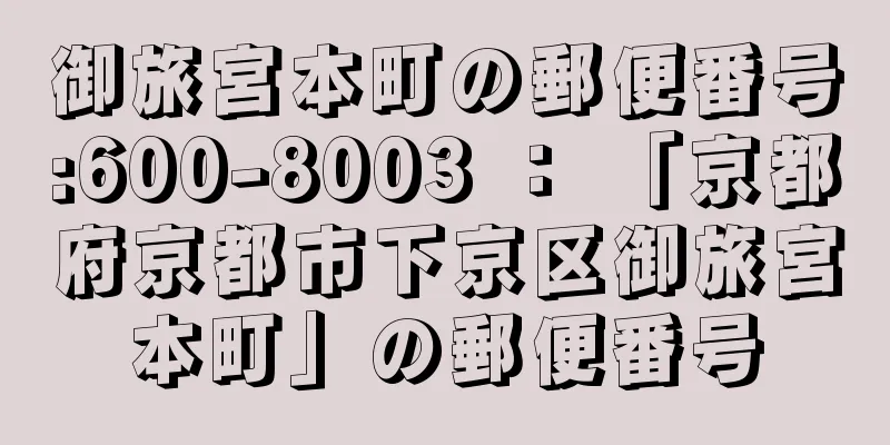 御旅宮本町の郵便番号:600-8003 ： 「京都府京都市下京区御旅宮本町」の郵便番号