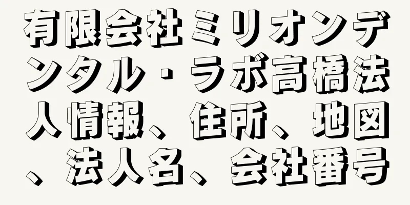 有限会社ミリオンデンタル・ラボ高橋法人情報、住所、地図、法人名、会社番号