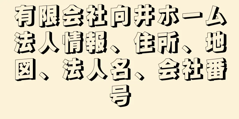 有限会社向井ホーム法人情報、住所、地図、法人名、会社番号