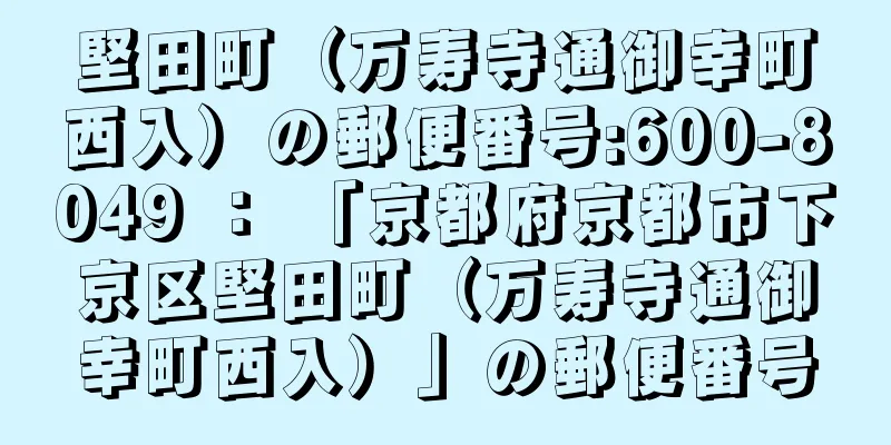 堅田町（万寿寺通御幸町西入）の郵便番号:600-8049 ： 「京都府京都市下京区堅田町（万寿寺通御幸町西入）」の郵便番号