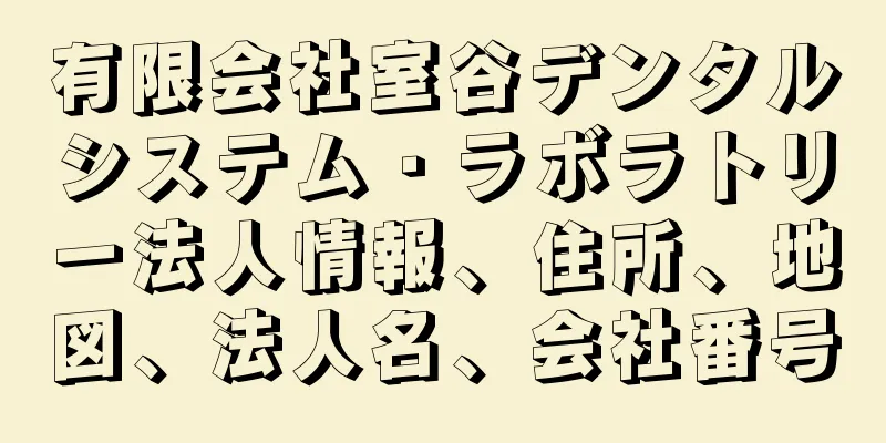 有限会社室谷デンタルシステム・ラボラトリー法人情報、住所、地図、法人名、会社番号