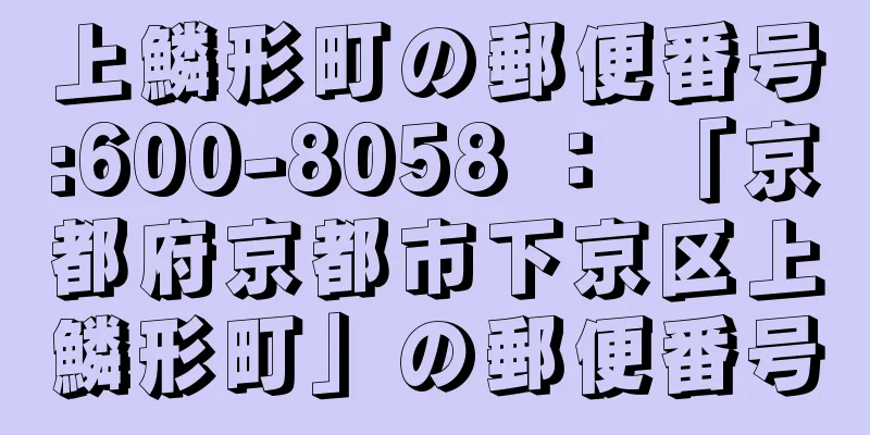 上鱗形町の郵便番号:600-8058 ： 「京都府京都市下京区上鱗形町」の郵便番号