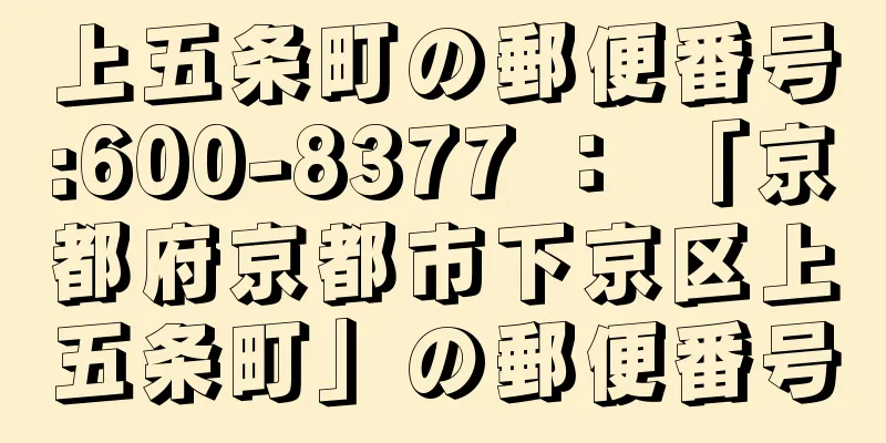 上五条町の郵便番号:600-8377 ： 「京都府京都市下京区上五条町」の郵便番号