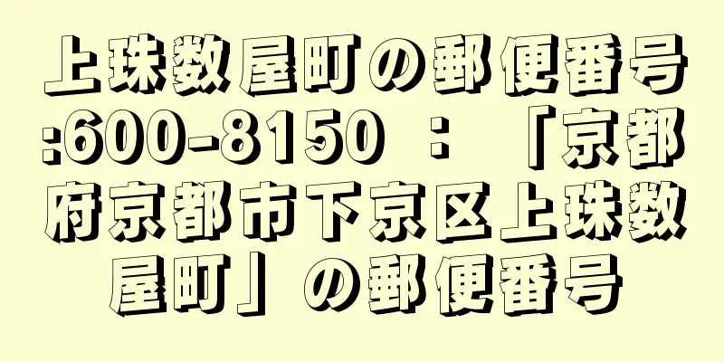 上珠数屋町の郵便番号:600-8150 ： 「京都府京都市下京区上珠数屋町」の郵便番号