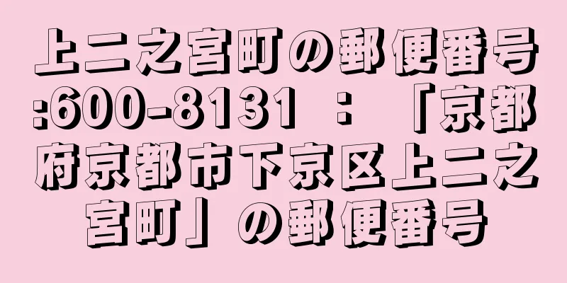 上二之宮町の郵便番号:600-8131 ： 「京都府京都市下京区上二之宮町」の郵便番号