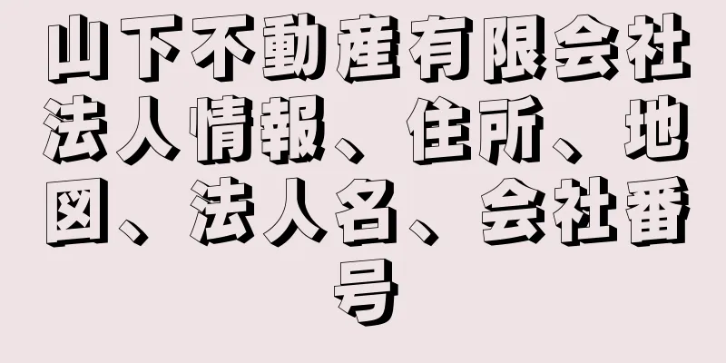 山下不動産有限会社法人情報、住所、地図、法人名、会社番号