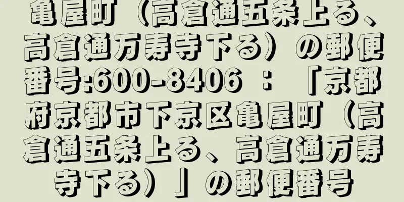 亀屋町（高倉通五条上る、高倉通万寿寺下る）の郵便番号:600-8406 ： 「京都府京都市下京区亀屋町（高倉通五条上る、高倉通万寿寺下る）」の郵便番号