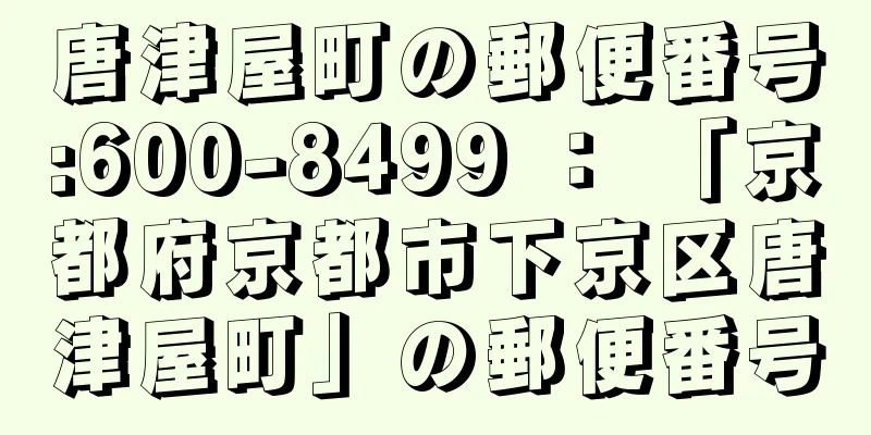 唐津屋町の郵便番号:600-8499 ： 「京都府京都市下京区唐津屋町」の郵便番号