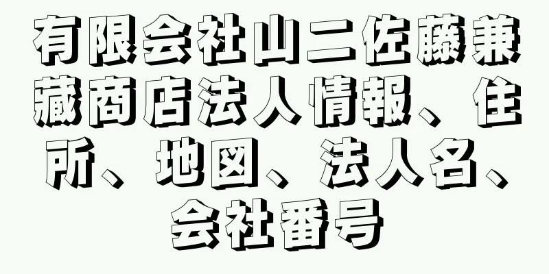 有限会社山二佐藤兼藏商店法人情報、住所、地図、法人名、会社番号