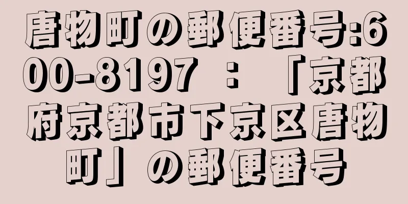 唐物町の郵便番号:600-8197 ： 「京都府京都市下京区唐物町」の郵便番号