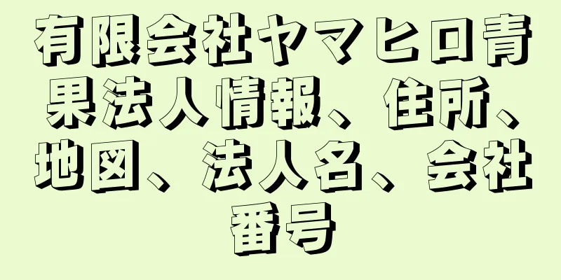 有限会社ヤマヒロ青果法人情報、住所、地図、法人名、会社番号