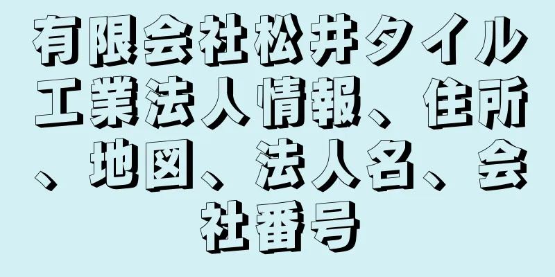 有限会社松井タイル工業法人情報、住所、地図、法人名、会社番号