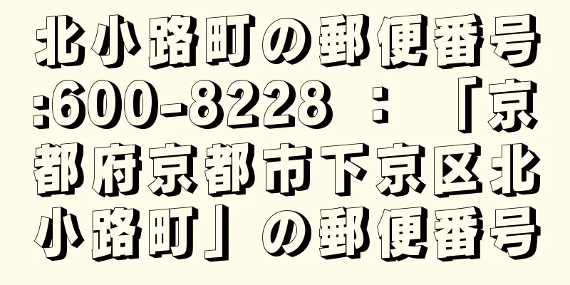 北小路町の郵便番号:600-8228 ： 「京都府京都市下京区北小路町」の郵便番号