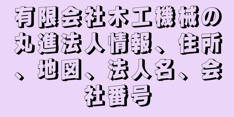 有限会社木工機械の丸進法人情報、住所、地図、法人名、会社番号