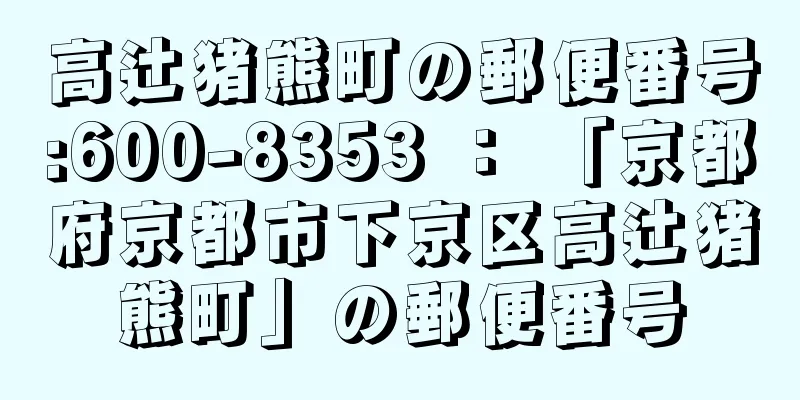 高辻猪熊町の郵便番号:600-8353 ： 「京都府京都市下京区高辻猪熊町」の郵便番号