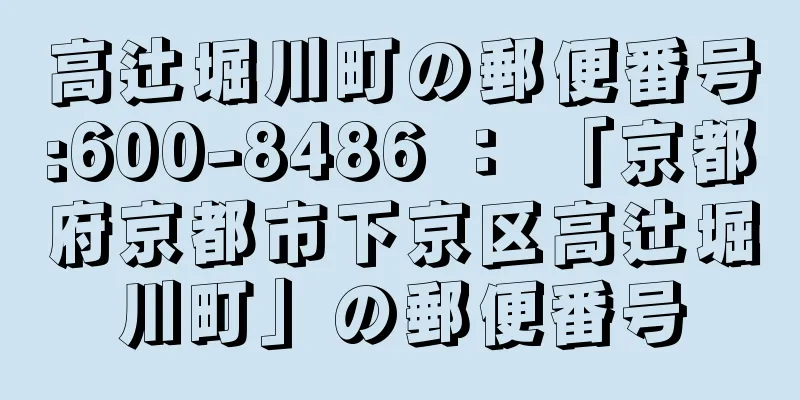 高辻堀川町の郵便番号:600-8486 ： 「京都府京都市下京区高辻堀川町」の郵便番号