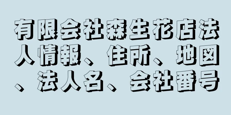 有限会社森生花店法人情報、住所、地図、法人名、会社番号