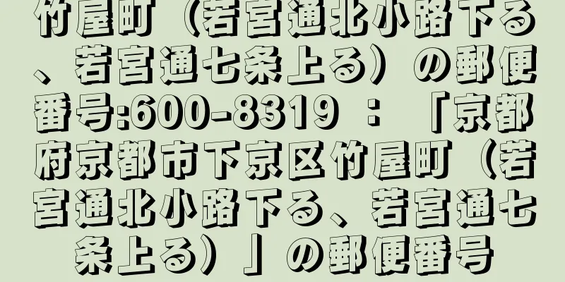 竹屋町（若宮通北小路下る、若宮通七条上る）の郵便番号:600-8319 ： 「京都府京都市下京区竹屋町（若宮通北小路下る、若宮通七条上る）」の郵便番号