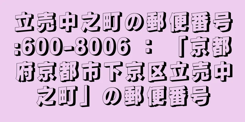 立売中之町の郵便番号:600-8006 ： 「京都府京都市下京区立売中之町」の郵便番号