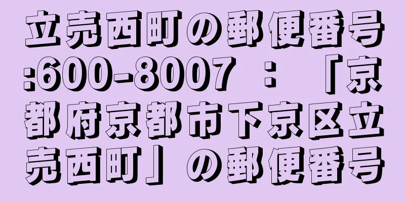 立売西町の郵便番号:600-8007 ： 「京都府京都市下京区立売西町」の郵便番号