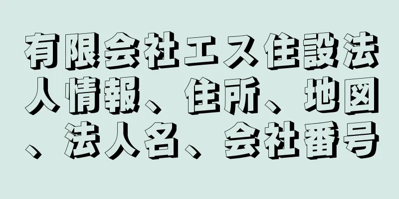 有限会社エス住設法人情報、住所、地図、法人名、会社番号