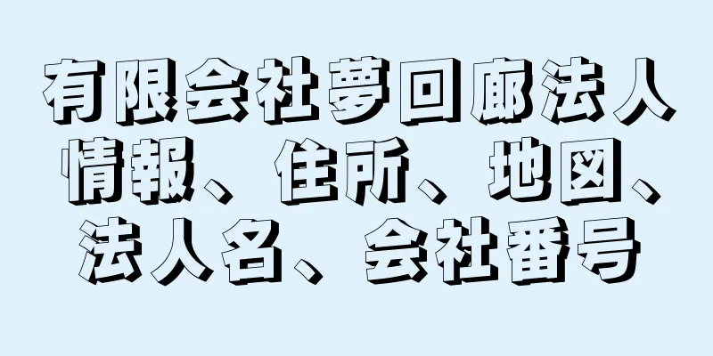 有限会社夢回廊法人情報、住所、地図、法人名、会社番号