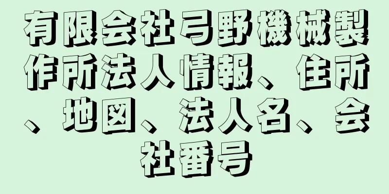 有限会社弓野機械製作所法人情報、住所、地図、法人名、会社番号