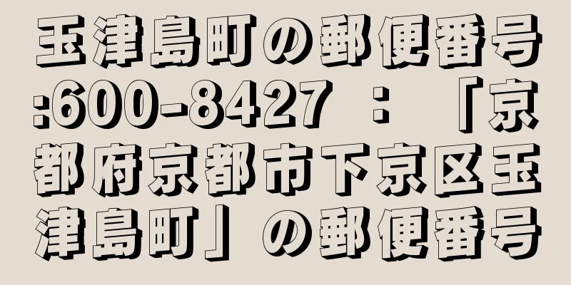 玉津島町の郵便番号:600-8427 ： 「京都府京都市下京区玉津島町」の郵便番号