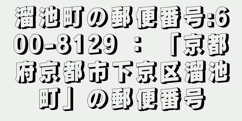 溜池町の郵便番号:600-8129 ： 「京都府京都市下京区溜池町」の郵便番号