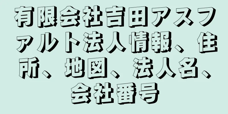 有限会社吉田アスファルト法人情報、住所、地図、法人名、会社番号