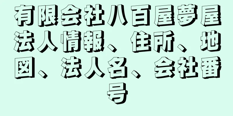 有限会社八百屋夢屋法人情報、住所、地図、法人名、会社番号