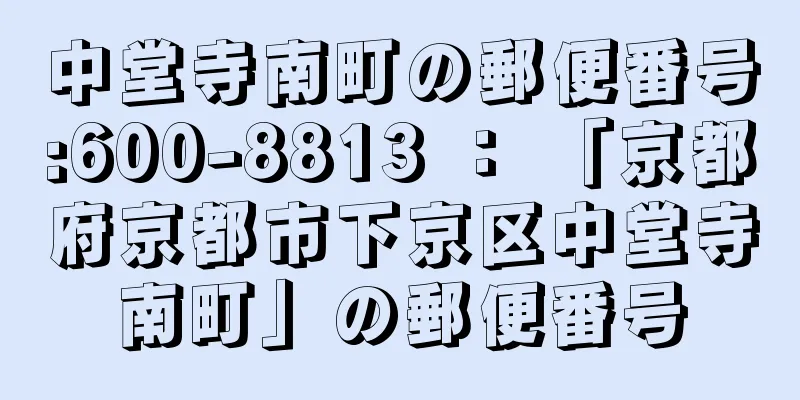 中堂寺南町の郵便番号:600-8813 ： 「京都府京都市下京区中堂寺南町」の郵便番号