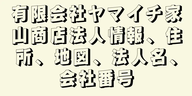 有限会社ヤマイチ家山商店法人情報、住所、地図、法人名、会社番号