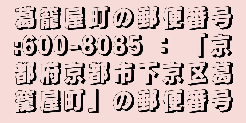 葛籠屋町の郵便番号:600-8085 ： 「京都府京都市下京区葛籠屋町」の郵便番号