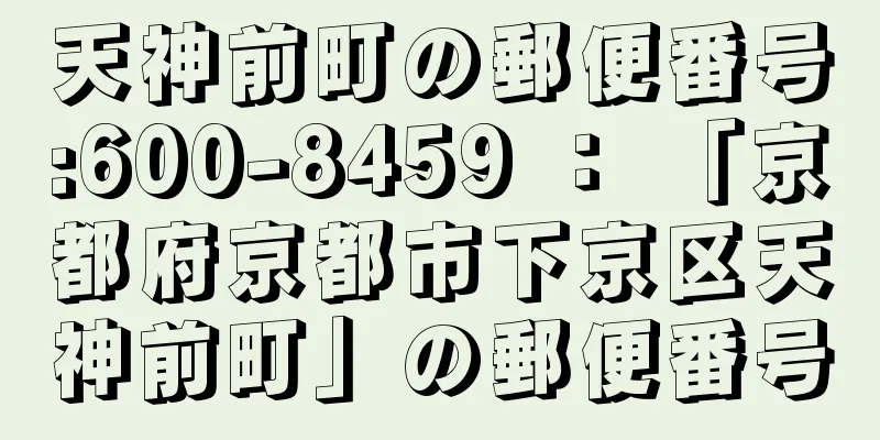 天神前町の郵便番号:600-8459 ： 「京都府京都市下京区天神前町」の郵便番号