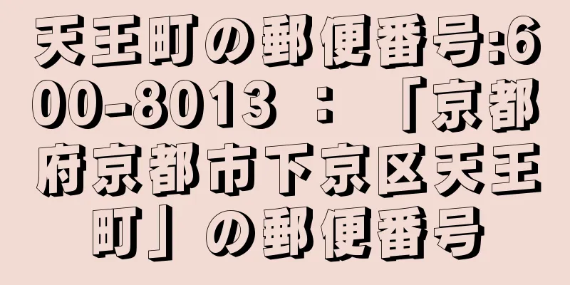 天王町の郵便番号:600-8013 ： 「京都府京都市下京区天王町」の郵便番号