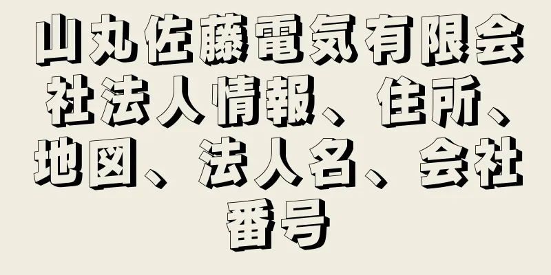 山丸佐藤電気有限会社法人情報、住所、地図、法人名、会社番号