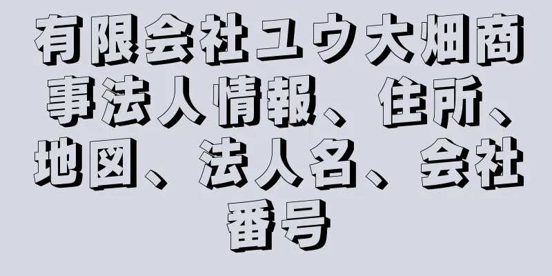 有限会社ユウ大畑商事法人情報、住所、地図、法人名、会社番号