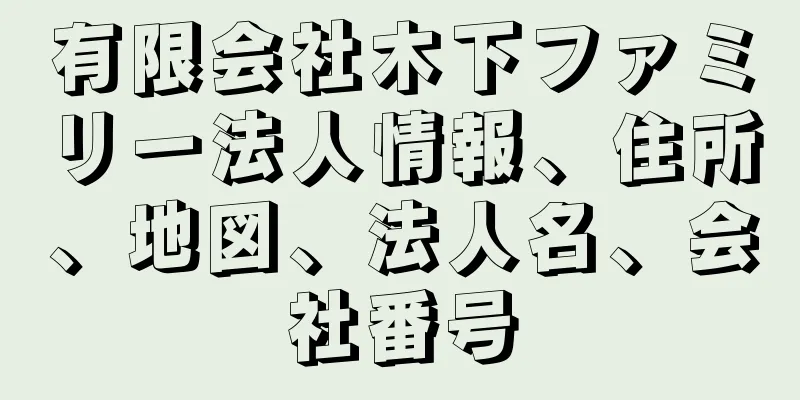 有限会社木下ファミリー法人情報、住所、地図、法人名、会社番号