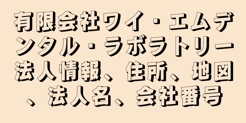有限会社ワイ・エムデンタル・ラボラトリー法人情報、住所、地図、法人名、会社番号