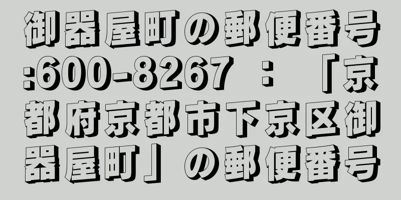 御器屋町の郵便番号:600-8267 ： 「京都府京都市下京区御器屋町」の郵便番号